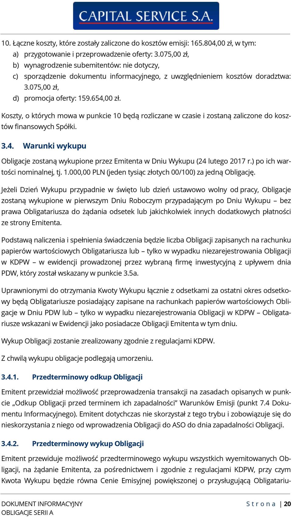 Koszty, o których mowa w punkcie 10 będą rozliczane w czasie i zostaną zaliczone do kosztów finansowych Spółki. 3.4.