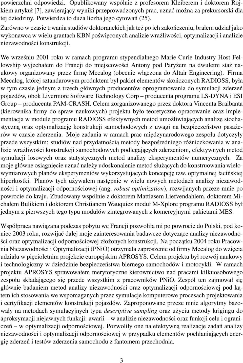 Zarówno w czasie trwania studiów doktoranckich jak też po ich zakończeniu, brałem udział jako wykonawca w wielu grantach KBN poświęconych analizie wrażliwości, optymalizacji i analizie niezawodności