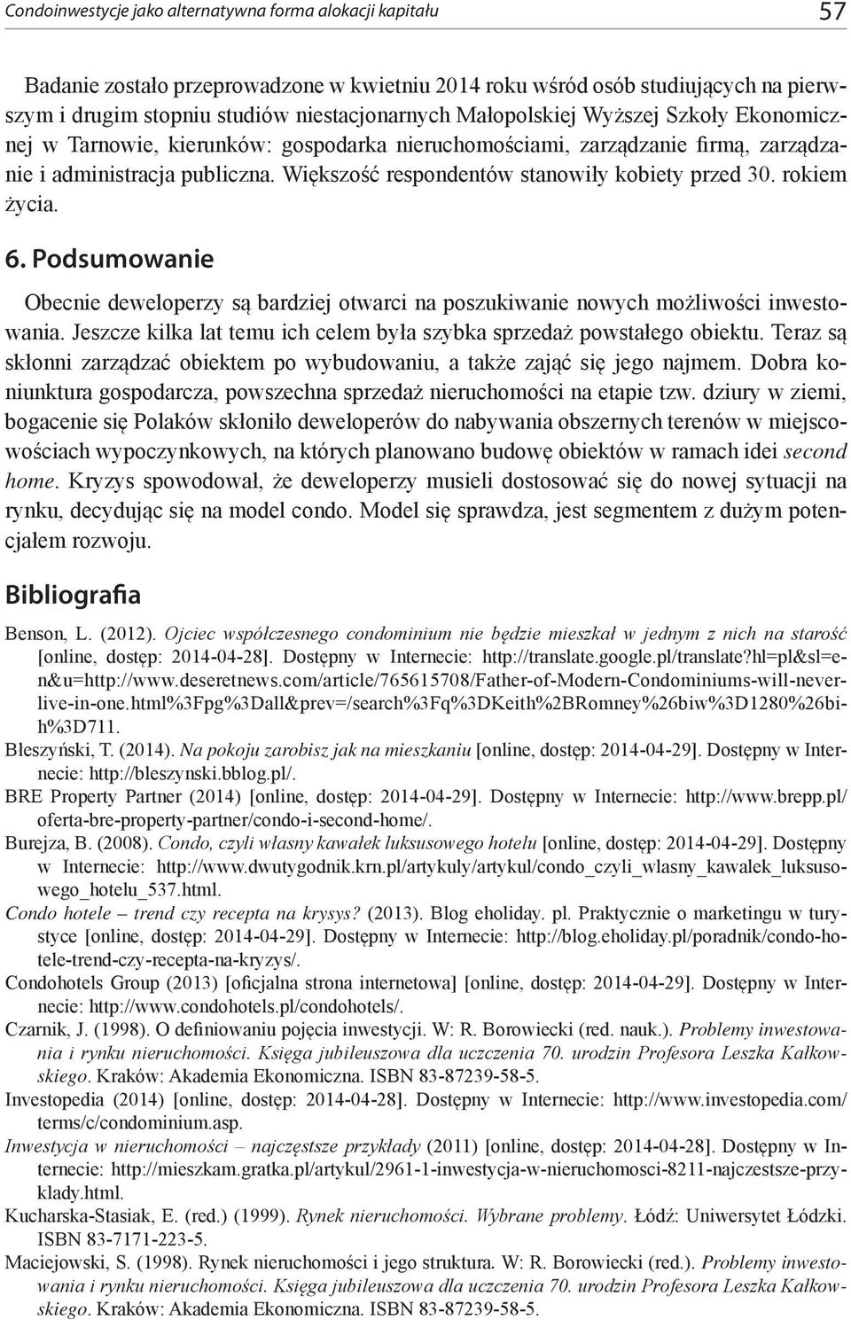 Większość respondentów stanowiły kobiety przed 30. rokiem życia. 6. Podsumowanie Obecnie deweloperzy są bardziej otwarci na poszukiwanie nowych możliwości inwestowania.