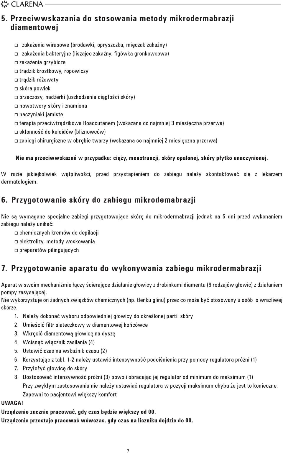 Roaccutanem (wskazana co najmniej 3 miesięczna przerwa) skłonność do keloidów (bliznowców) zabiegi chirurgiczne w obrębie twarzy (wskazana co najmniej 2 miesięczna przerwa) Nie ma przeciwwskazań w