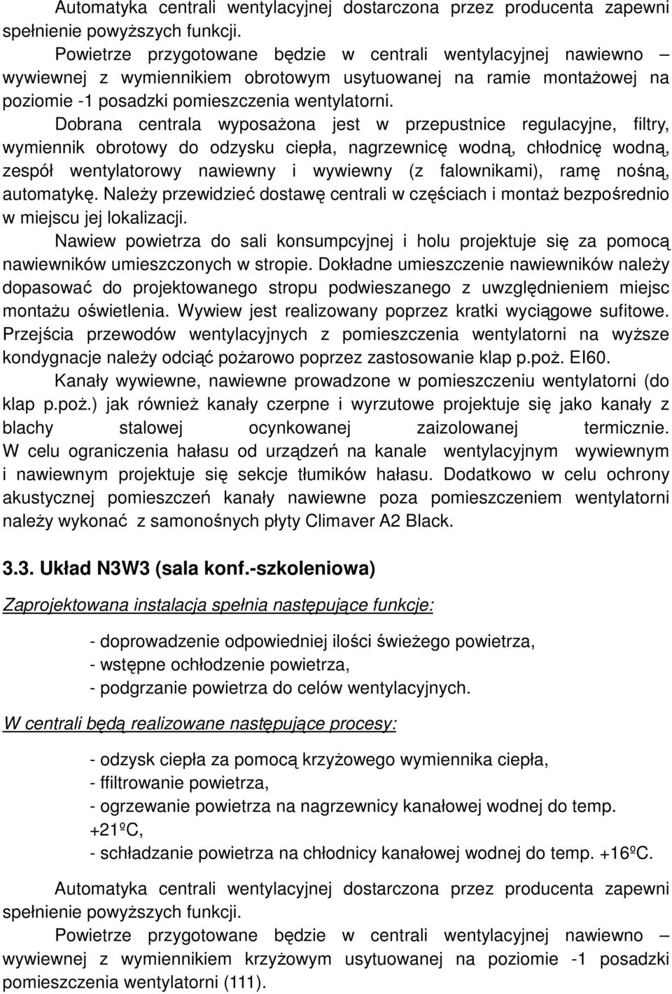 Dobrana centrala wyposaŝona jest w przepustnice regulacyjne, filtry, wymiennik obrotowy do odzysku ciepła, nagrzewnicę wodną, chłodnicę wodną, zespół wentylatorowy nawiewny i wywiewny (z