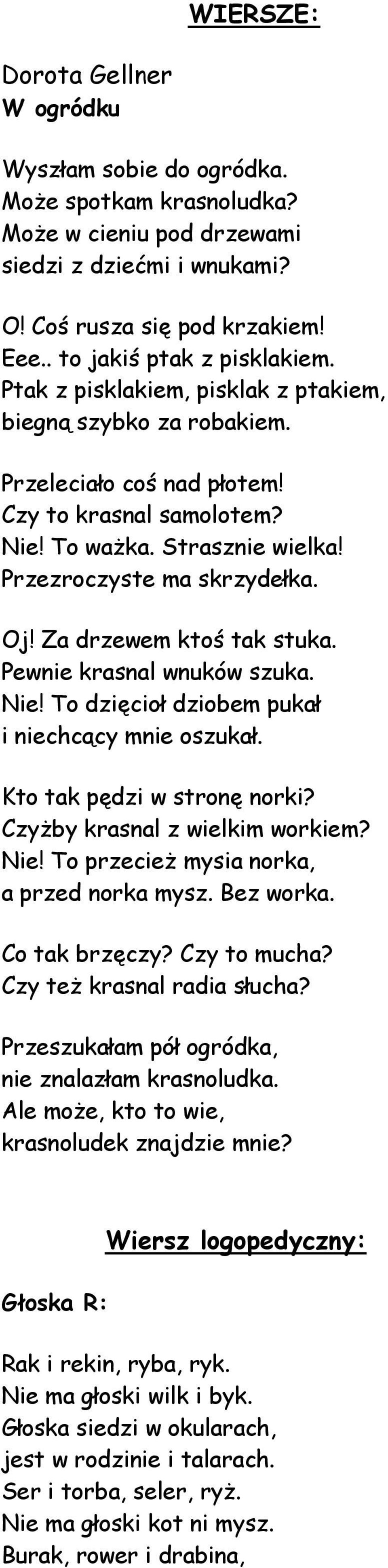 Przezroczyste ma skrzydełka. Oj! Za drzewem ktoś tak stuka. Pewnie krasnal wnuków szuka. Nie! To dzięcioł dziobem pukał i niechcący mnie oszukał. Kto tak pędzi w stronę norki?