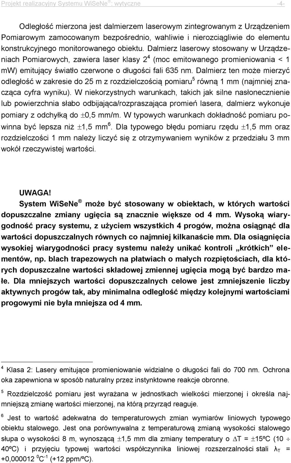 Dalmierz laserowy stosowany w Urządzeniach Pomiarowych, zawiera laser klasy 2 4 (moc emitowanego promieniowania < 1 mw) emitujący światło czerwone o długości fali 635 nm.