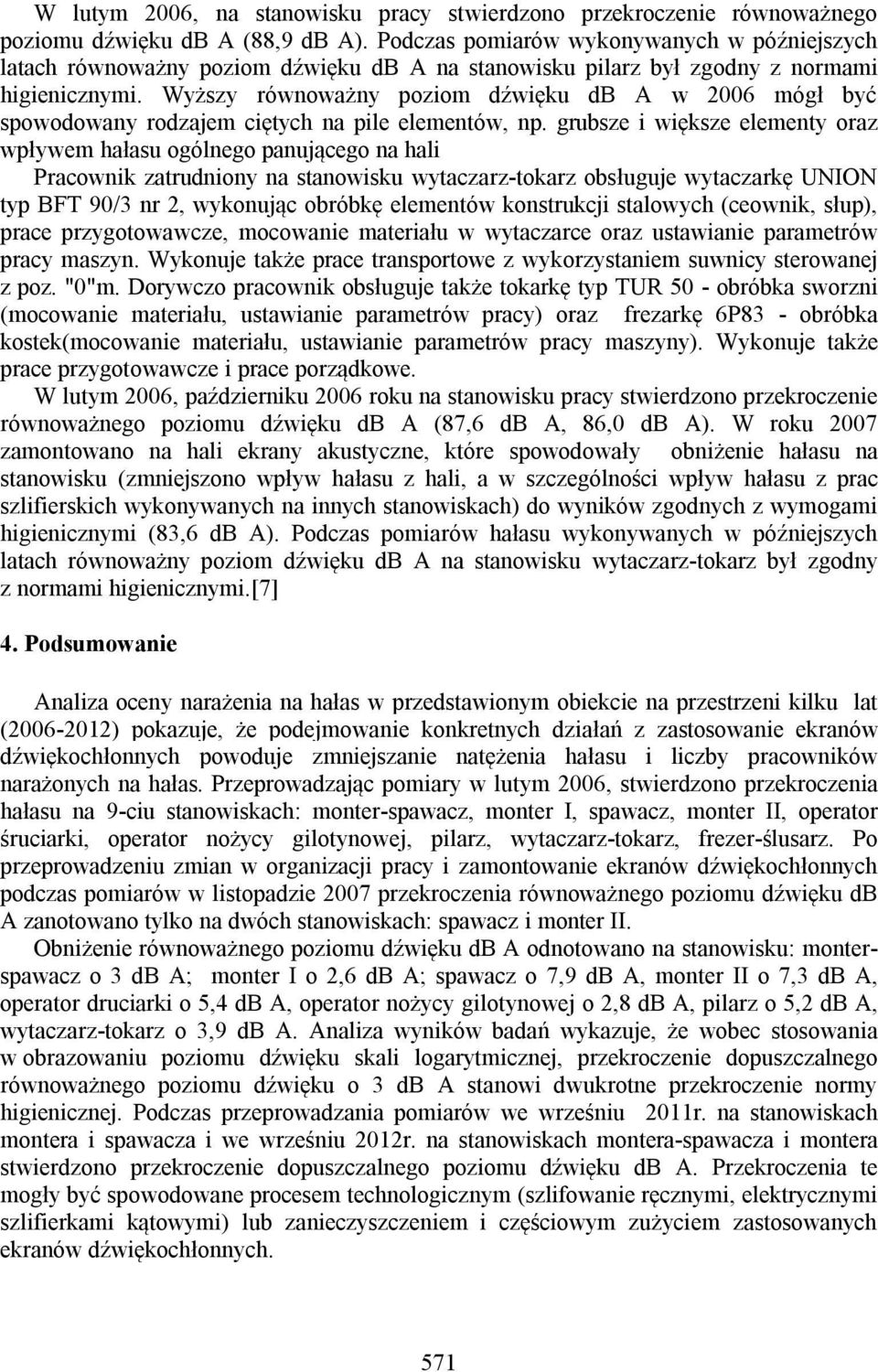 Wyższy równoważny poziom dźwięku db A w 2006 mógł być spowodowany rodzajem ciętych na pile elementów, np.