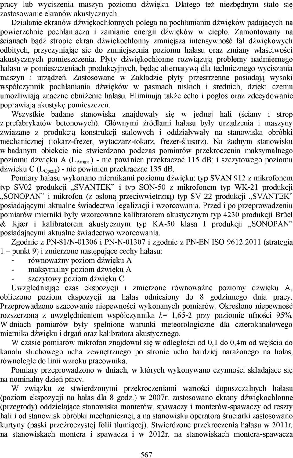 Zamontowany na ścianach bądź stropie ekran dźwiękochłonny zmniejsza intensywność fal dźwiękowych odbitych, przyczyniając się do zmniejszenia poziomu hałasu oraz zmiany właściwości akustycznych