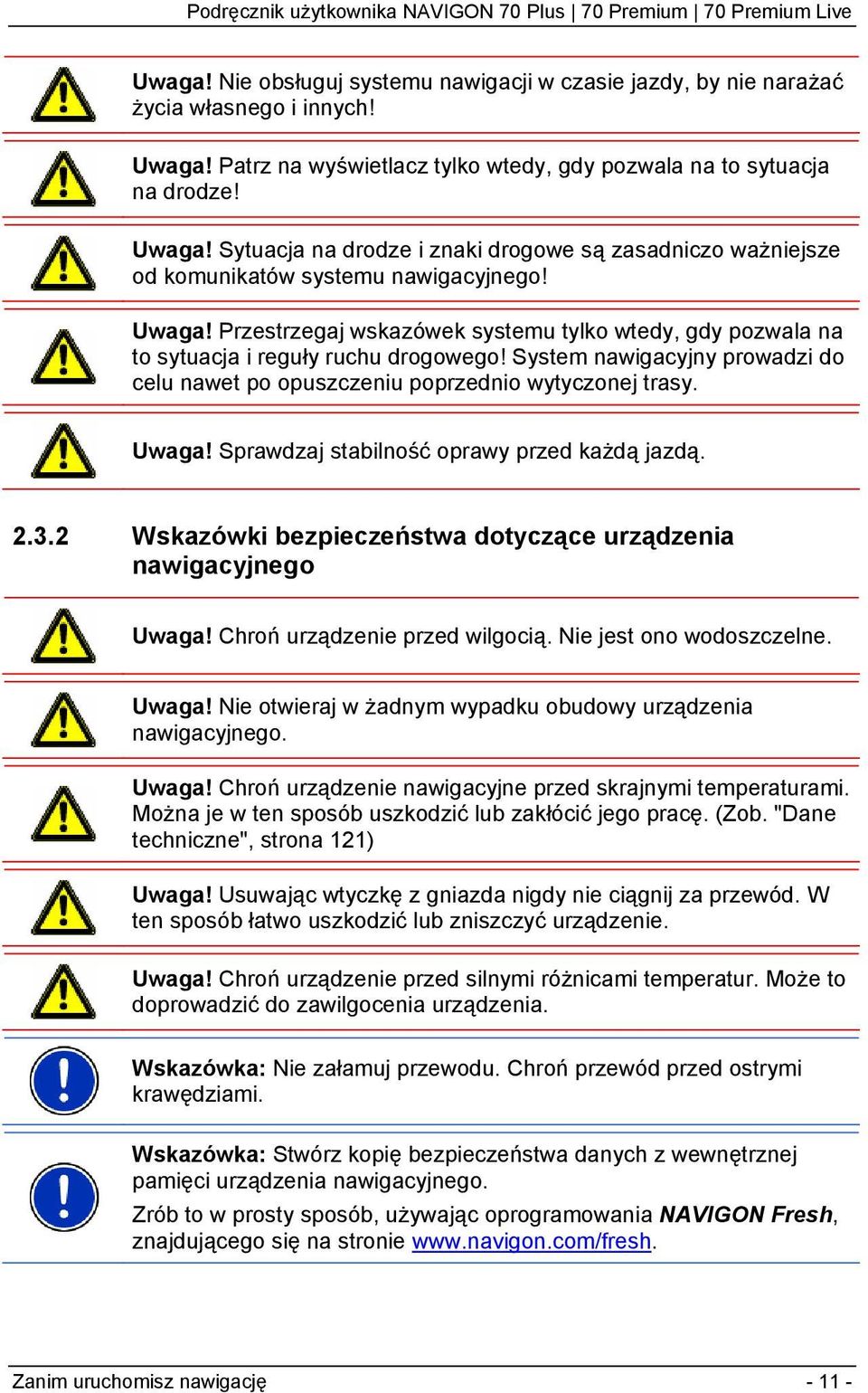 Sprawdzaj stabilność oprawy przed każdą jazdą. 2.3.2 Wskazówki bezpieczeństwa dotyczące urządzenia nawigacyjnego Uwaga! Chroń urządzenie przed wilgocią. Nie jest ono wodoszczelne. Uwaga! Nie otwieraj w żadnym wypadku obudowy urządzenia nawigacyjnego.