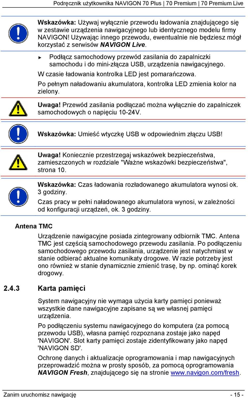 Podłącz samochodowy przewód zasilania do zapalniczki samochodu i do mini-złącza USB, urządzenia nawigacyjnego. W czasie ładowania kontrolka LED jest pomarańczowa.