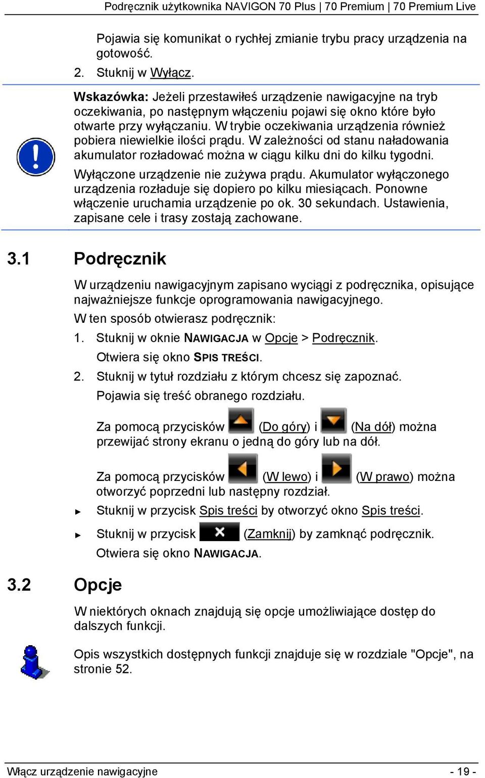 W trybie oczekiwania urządzenia również pobiera niewielkie ilości prądu. W zależności od stanu naładowania akumulator rozładować można w ciągu kilku dni do kilku tygodni.