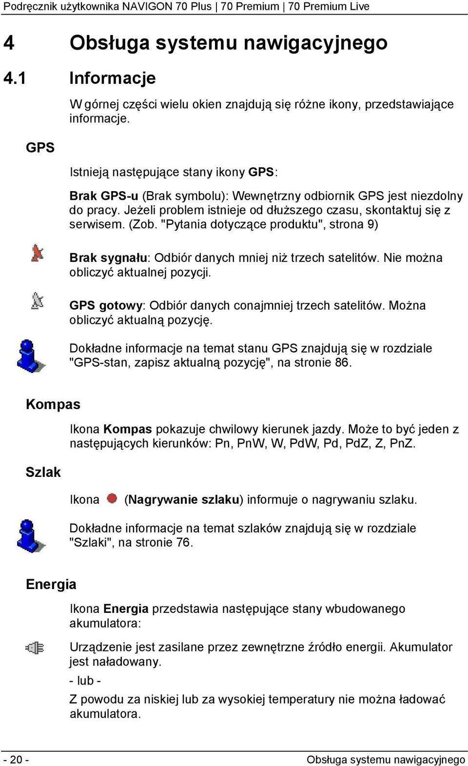 "Pytania dotyczące produktu", strona 9) Brak sygnału: Odbiór danych mniej niż trzech satelitów. Nie można obliczyć aktualnej pozycji. GPS gotowy: Odbiór danych conajmniej trzech satelitów.