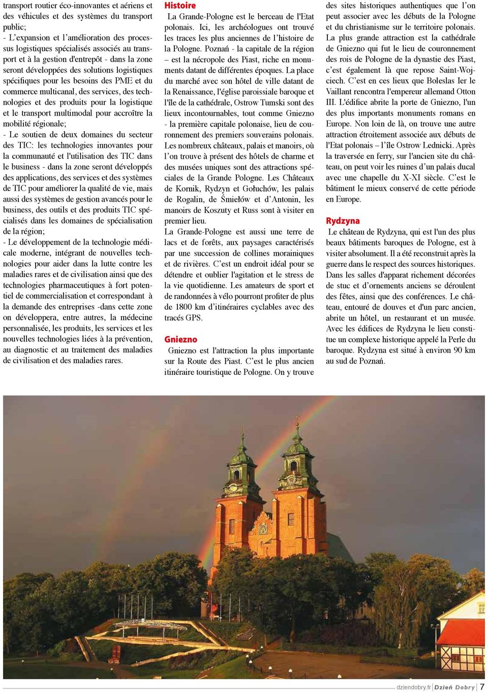 logistique et le transport multimodal pour accroître la mobilité régionale; - Le soutien de deux domaines du secteur des TIC: les technologies innovantes pour la communauté et l'utilisation des TIC