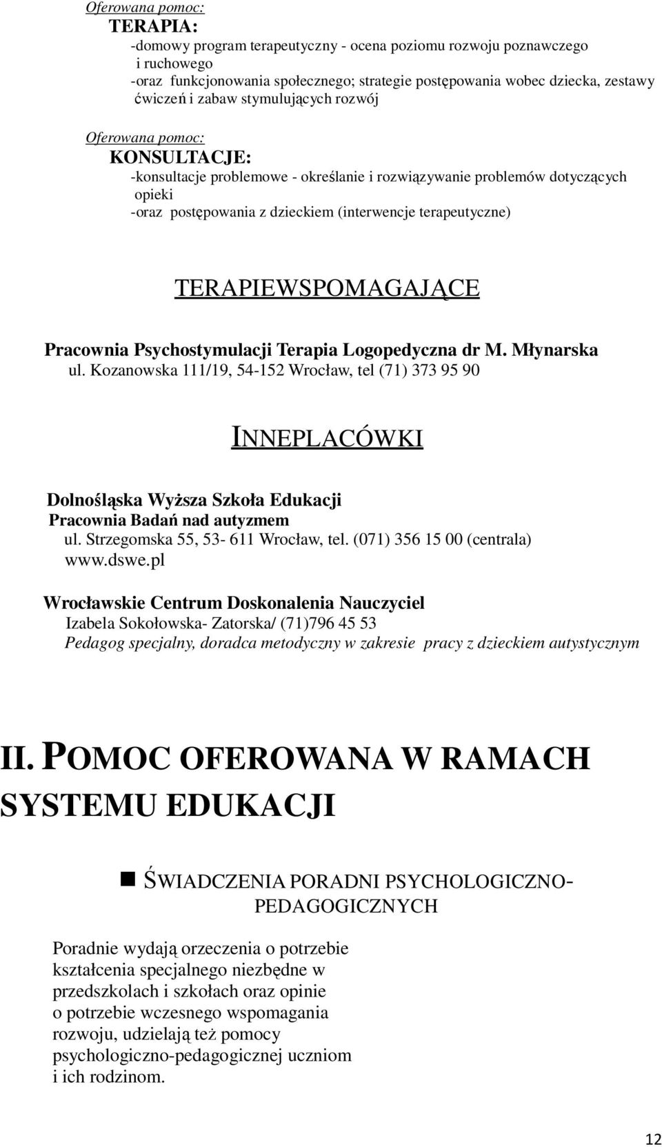 Psychostymulacji Terapia Logopedyczna dr M. Młynarska ul. Kozanowska 111/19, 54-152 Wrocław, tel (71) 373 95 90 INNE PLACÓWKI Dolnośląska Wyższa Szkoła Edukacji Pracownia Badań nad autyzmem ul.