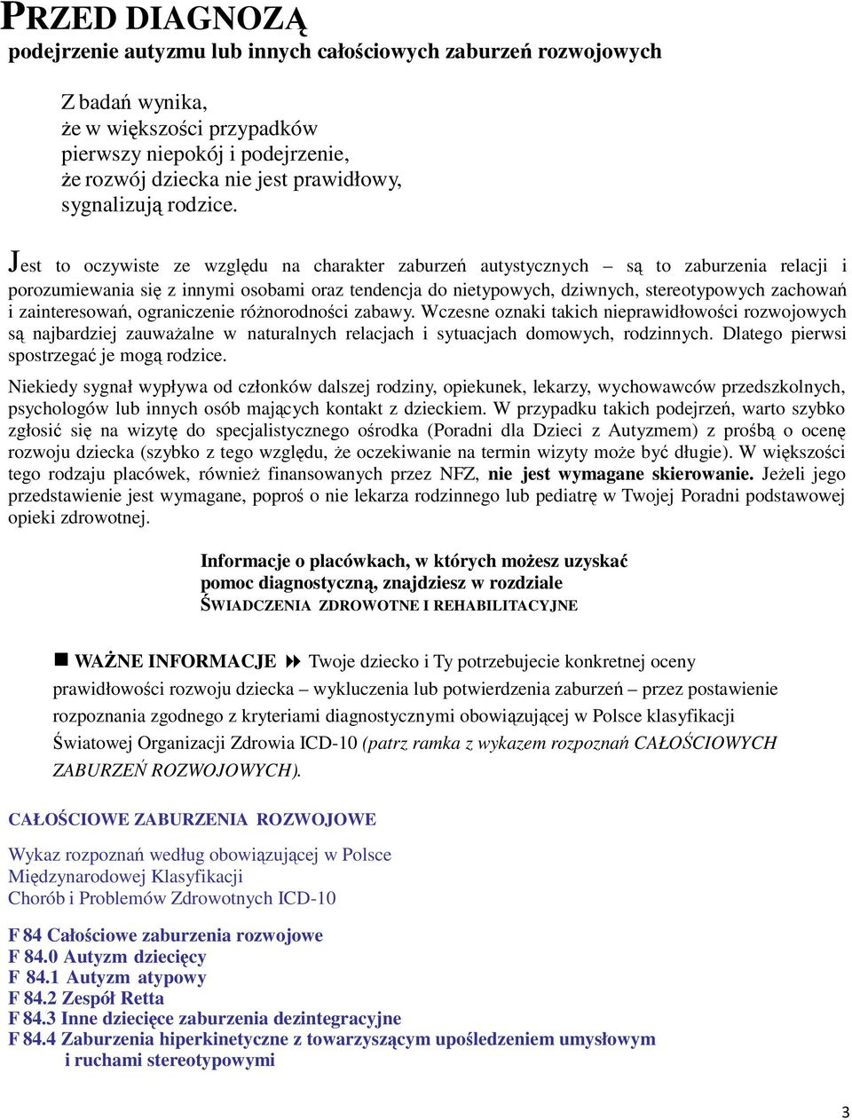 Jest to oczywiste ze względu na charakter zaburzeń autystycznych są to zaburzenia relacji i porozumiewania się z innymi osobami oraz tendencja do nietypowych, dziwnych, stereotypowych zachowań i