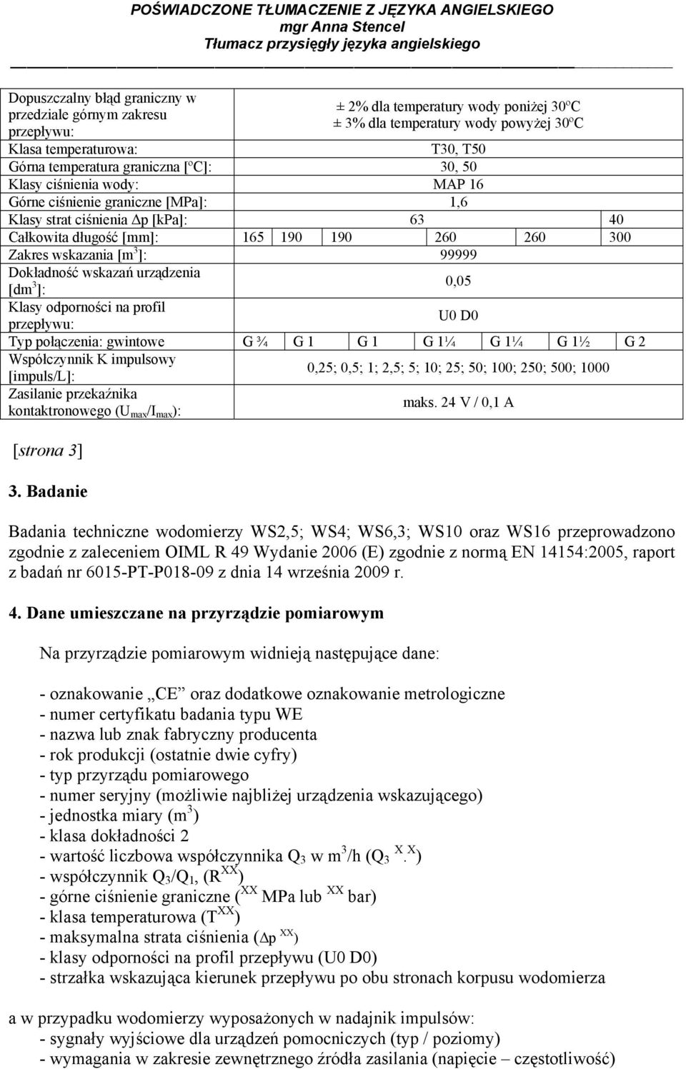 Dokładność wskazań urządzenia [dm 3 ]: 0,05 Klasy odporności na profil U0 D0 Typ połączenia: gwintowe G ¾ G 1 G 1 G 1¼ G 1¼ G 1½ G 2 Współczynnik K impulsowy [impuls/l]: 0,25; 0,5; 1; 2,5; 5; 10; 25;