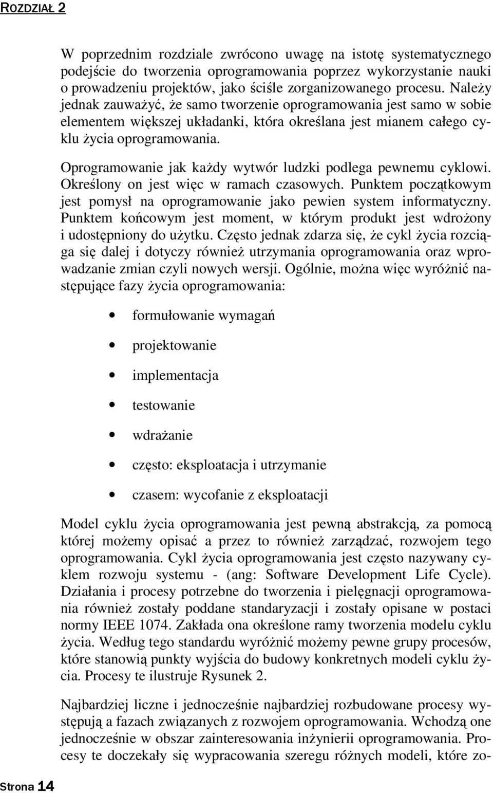 Oprogramowanie jak każdy wytwór ludzki podlega pewnemu cyklowi. Określony on jest więc w ramach czasowych. Punktem początkowym jest pomysł na oprogramowanie jako pewien system informatyczny.