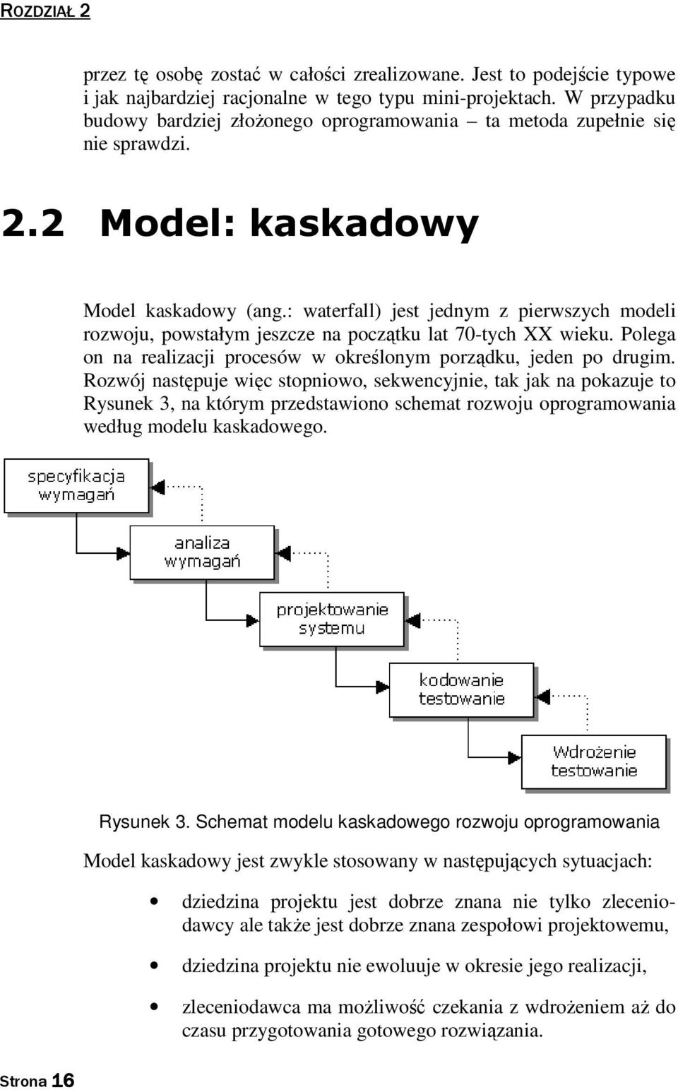 : waterfall) jest jednym z pierwszych modeli rozwoju, powstałym jeszcze na początku lat 70-tych XX wieku. Polega on na realizacji procesów w określonym porządku, jeden po drugim.