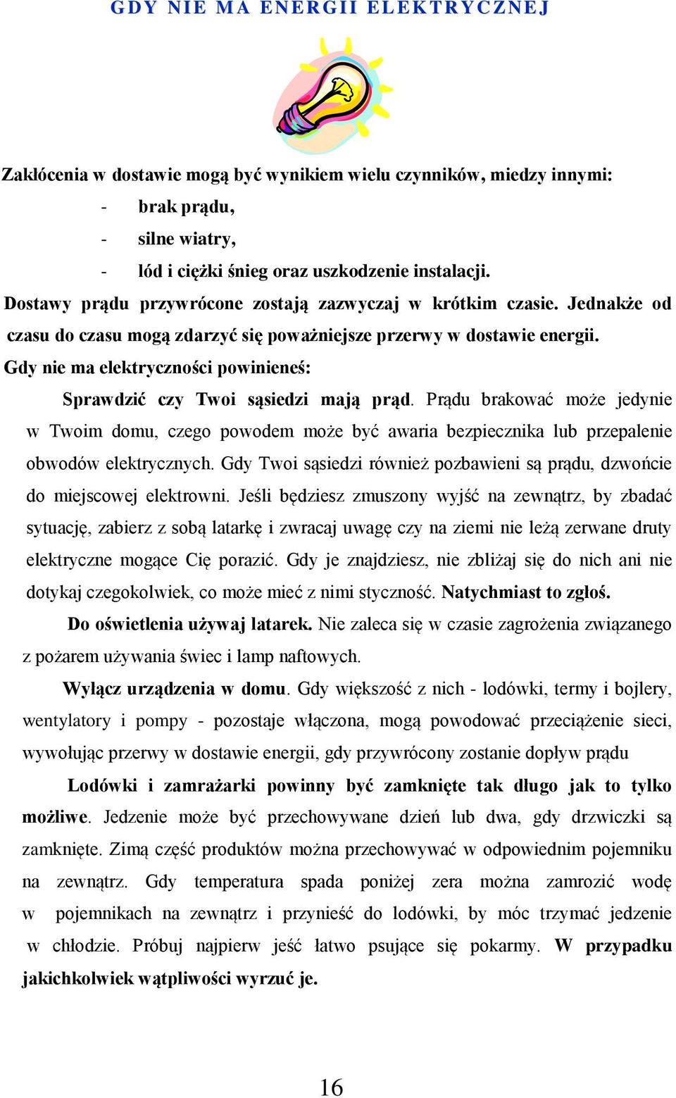 Gdy nie ma elektryczności powinieneś: Sprawdzić czy Twoi sąsiedzi mają prąd. Prądu brakować może jedynie w Twoim domu, czego powodem może być awaria bezpiecznika lub przepalenie obwodów elektrycznych.