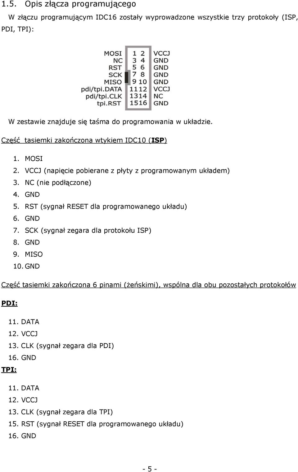 RST (sygnał RESET dla programowanego układu) 6. GND 7. SCK (sygnał zegara dla protokołu ISP) 8. GND 9. MISO 10.