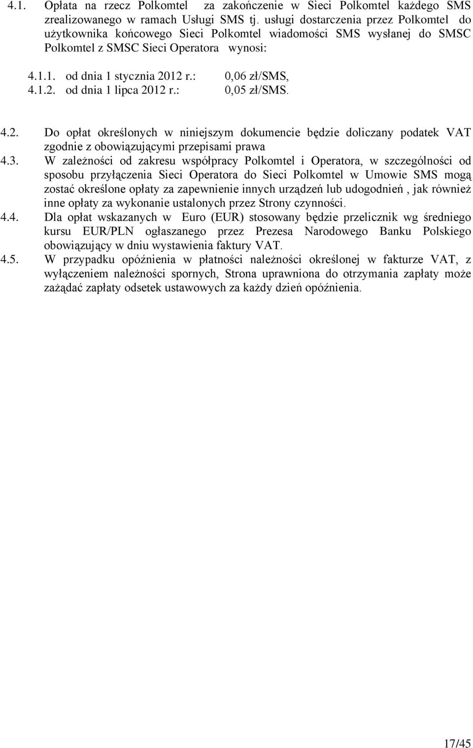 1.2. od dnia 1 lipca 2012 r.: 0,05 zł/sms. 4.2. Do opłat określonych w niniejszym dokumencie będzie doliczany podatek VAT zgodnie z obowiązującymi przepisami prawa 4.3.