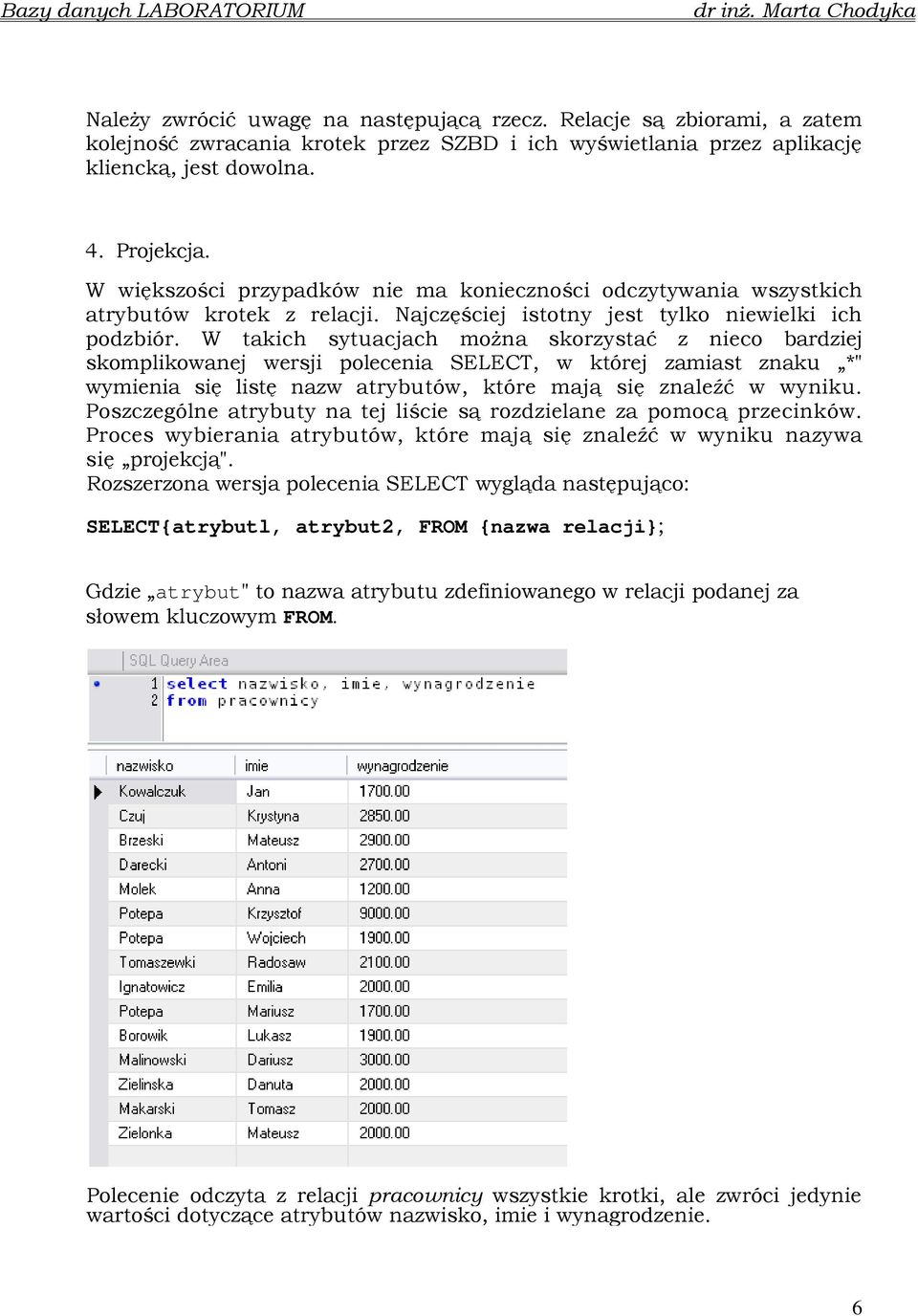 W takich sytuacjach moŝna skorzystać z nieco bardziej skomplikowanej wersji polecenia SELECT, w której zamiast znaku *" wymienia się listę nazw atrybutów, które mają się znaleźć w wyniku.