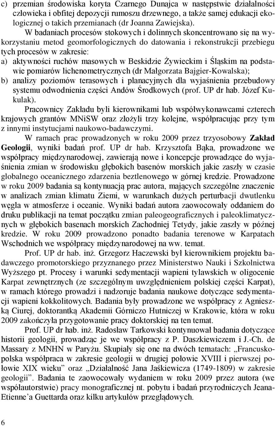 W badaniach procesów stokowych i dolinnych skoncentrowano się na wykorzystaniu metod geomorfologicznych do datowania i rekonstrukcji przebiegu tych procesów w zakresie: a) aktywności ruchów masowych