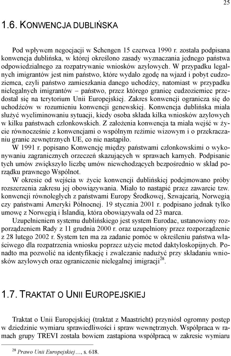 W przypadku legalnych imigrantów jest nim państwo, które wydało zgodę na wjazd i pobyt cudzoziemca, czyli państwo zamieszkania danego uchodźcy, natomiast w przypadku nielegalnych imigrantów państwo,