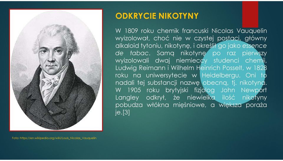 Samą nikotynę po raz pierwszy wyizolowali dwaj niemieccy studenci chemii, Ludwig Reimann i Wilhelm Heinrich Posselt, w 1828 roku na uniwersytecie w