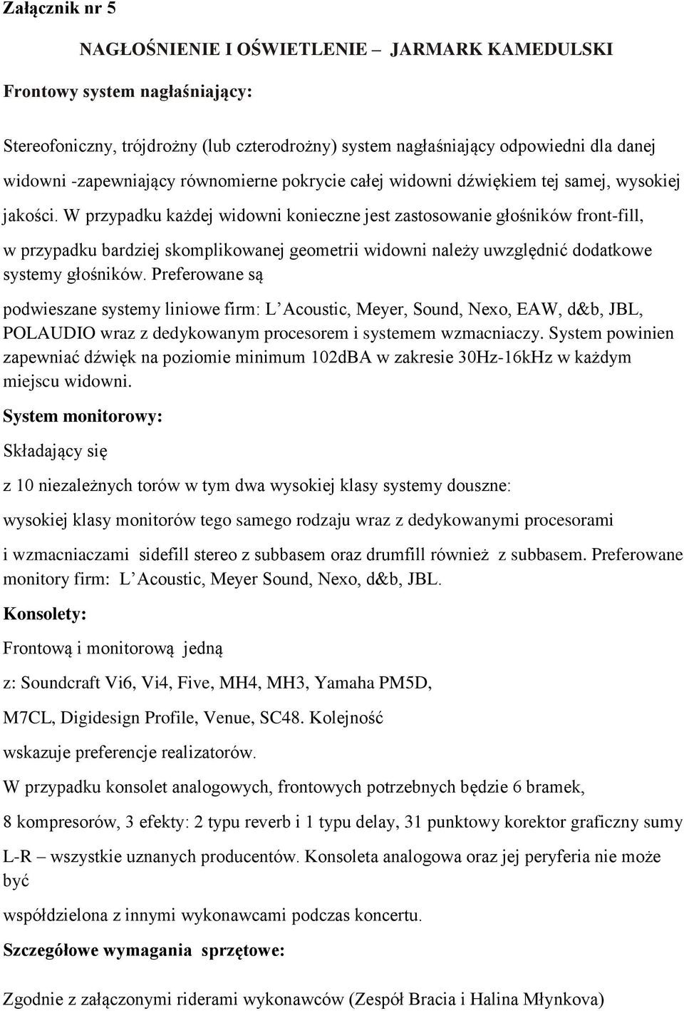 W przypadku każdej widowni konieczne jest zastosowanie głośników front-fill, w przypadku bardziej skomplikowanej geometrii widowni należy uwzględnić dodatkowe systemy głośników.