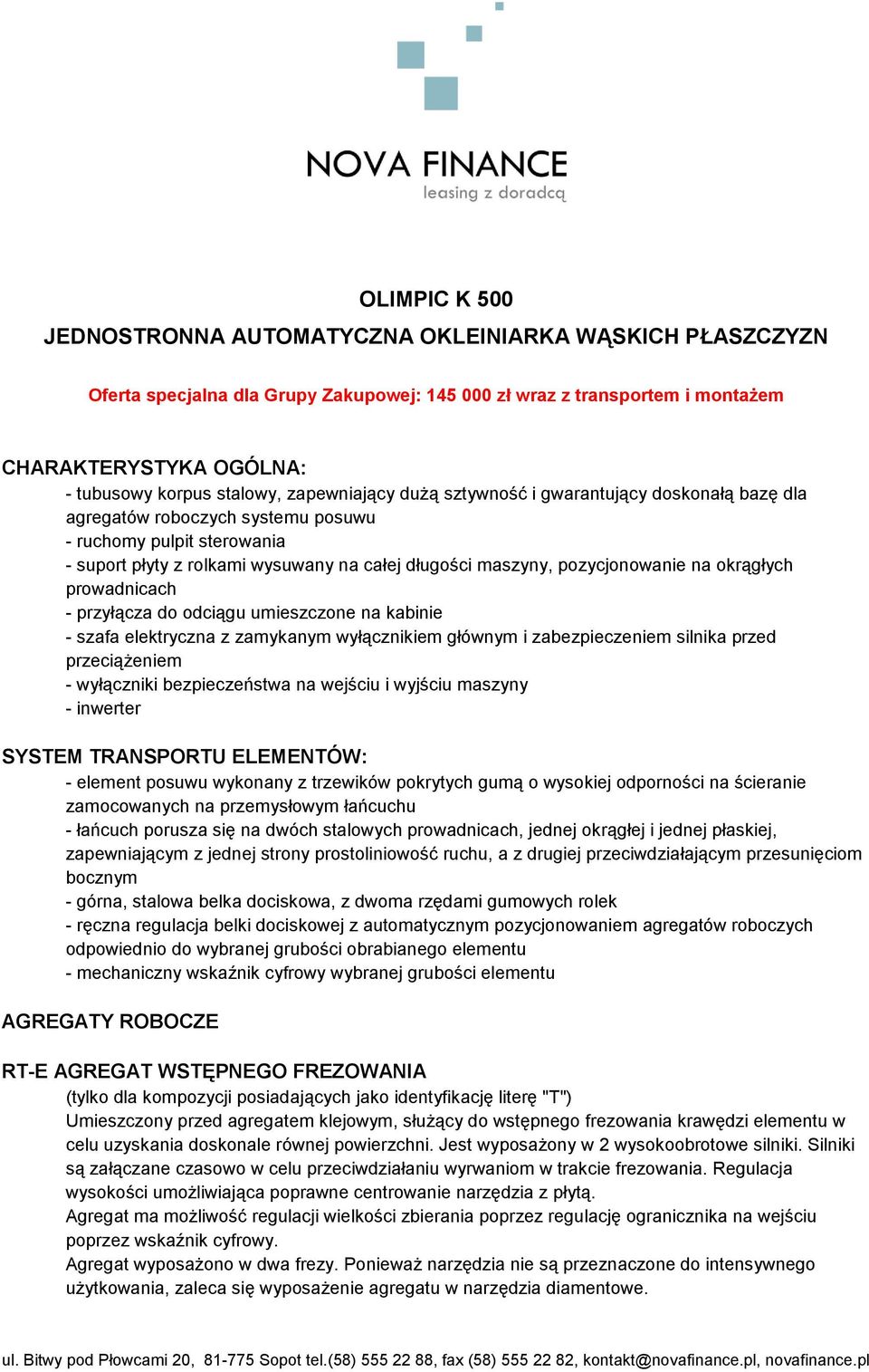 pozycjonowanie na okrągłych prowadnicach - przyłącza do odciągu umieszczone na kabinie - szafa elektryczna z zamykanym wyłącznikiem głównym i zabezpieczeniem silnika przed przeciążeniem - wyłączniki