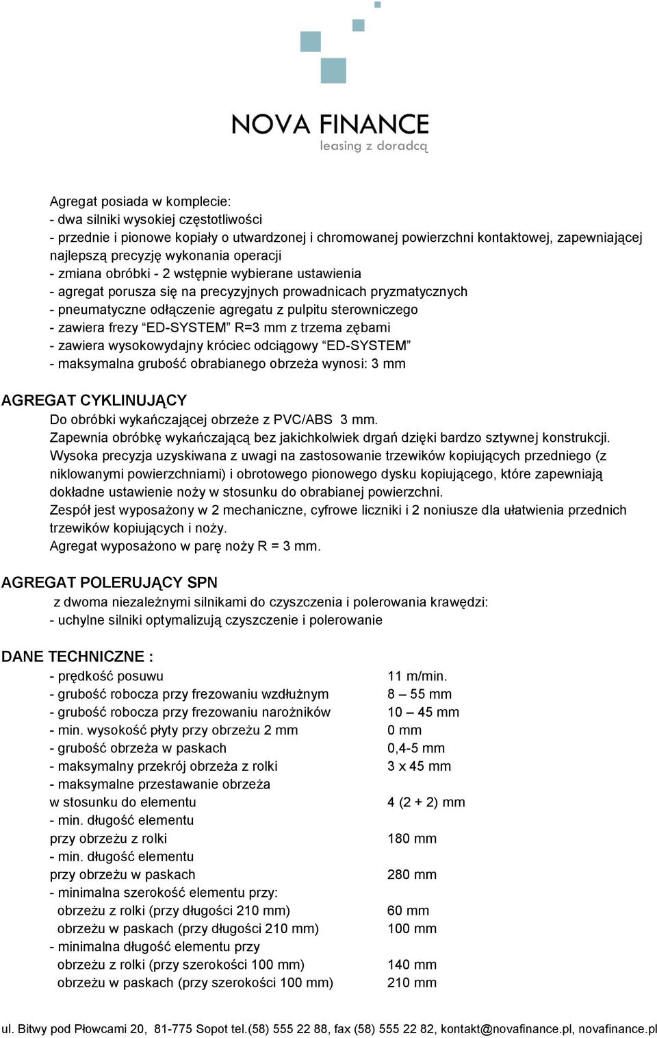 frezy ED-SYSTEM R=3 mm z trzema zębami - zawiera wysokowydajny króciec odciągowy ED-SYSTEM - maksymalna grubość obrabianego obrzeża wynosi: 3 mm AGREGAT CYKLINUJĄCY Do obróbki wykańczającej obrzeże z