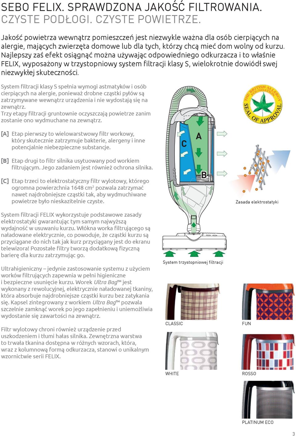 Najlepszy zaś efekt osiągnąć można używając odpowiedniego odkurzacza i to właśnie FELIX, wyposażony w trzystopniowy system filtracji klasy S, wielokrotnie dowiódł swej niezwykłej skuteczności.