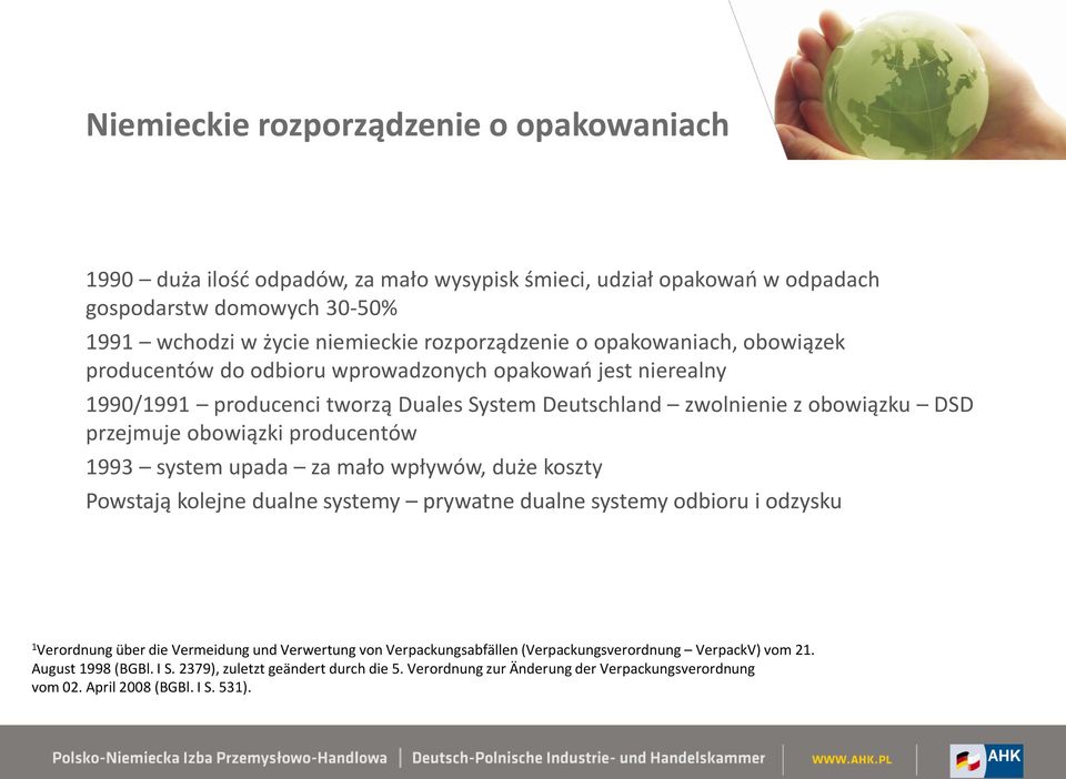 producentów 1993 system upada za mało wpływów, duże koszty Powstają kolejne dualne systemy prywatne dualne systemy odbioru i odzysku 1 Verordnung über die Vermeidung und Verwertung von