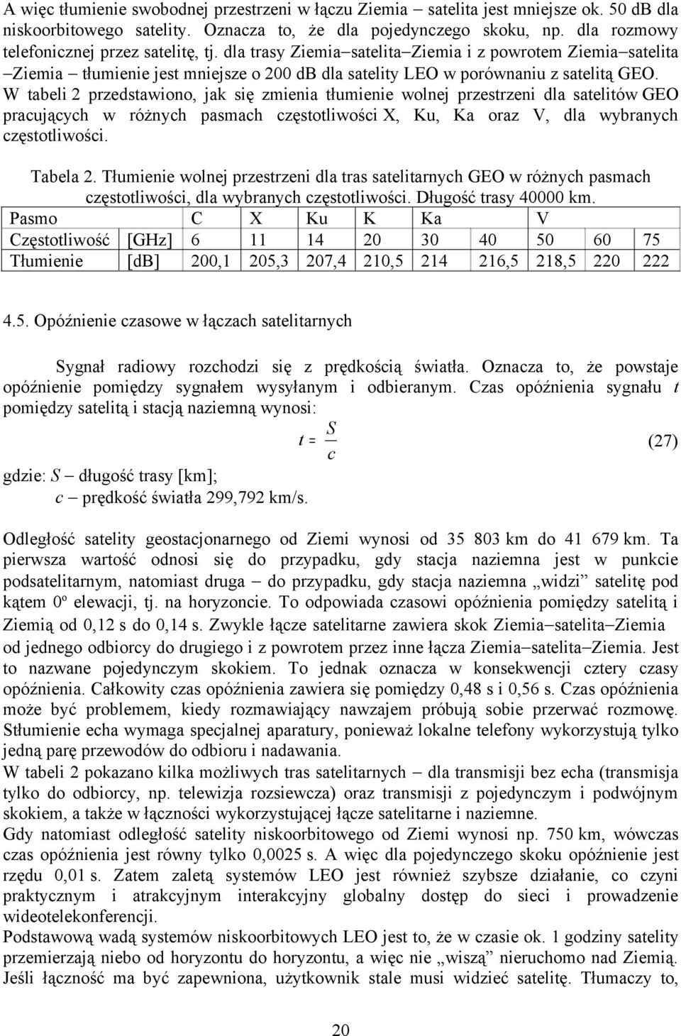 W tabeli 2 przedstawiono, jak się zmienia tłumienie wolnej przestrzeni dla satelitów GEO pracujących w różnych pasmach częstotliwości X, Ku, Ka oraz V, dla wybranych częstotliwości. Tabela 2.