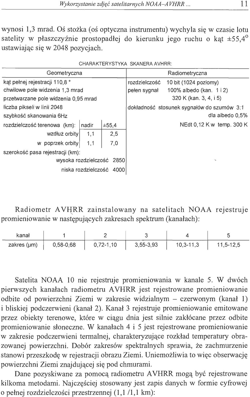 Geometryczna kąt pełnej rejestracji 110,8 o chwilowe pole widzenia 1,3 mrad przetwarzane pole widzenia 0,95 mrad liczba pikseli w linii 2048 szybkość skanowania 6Hz CHARAKTERYSTYKA SKANERA AVHRR: