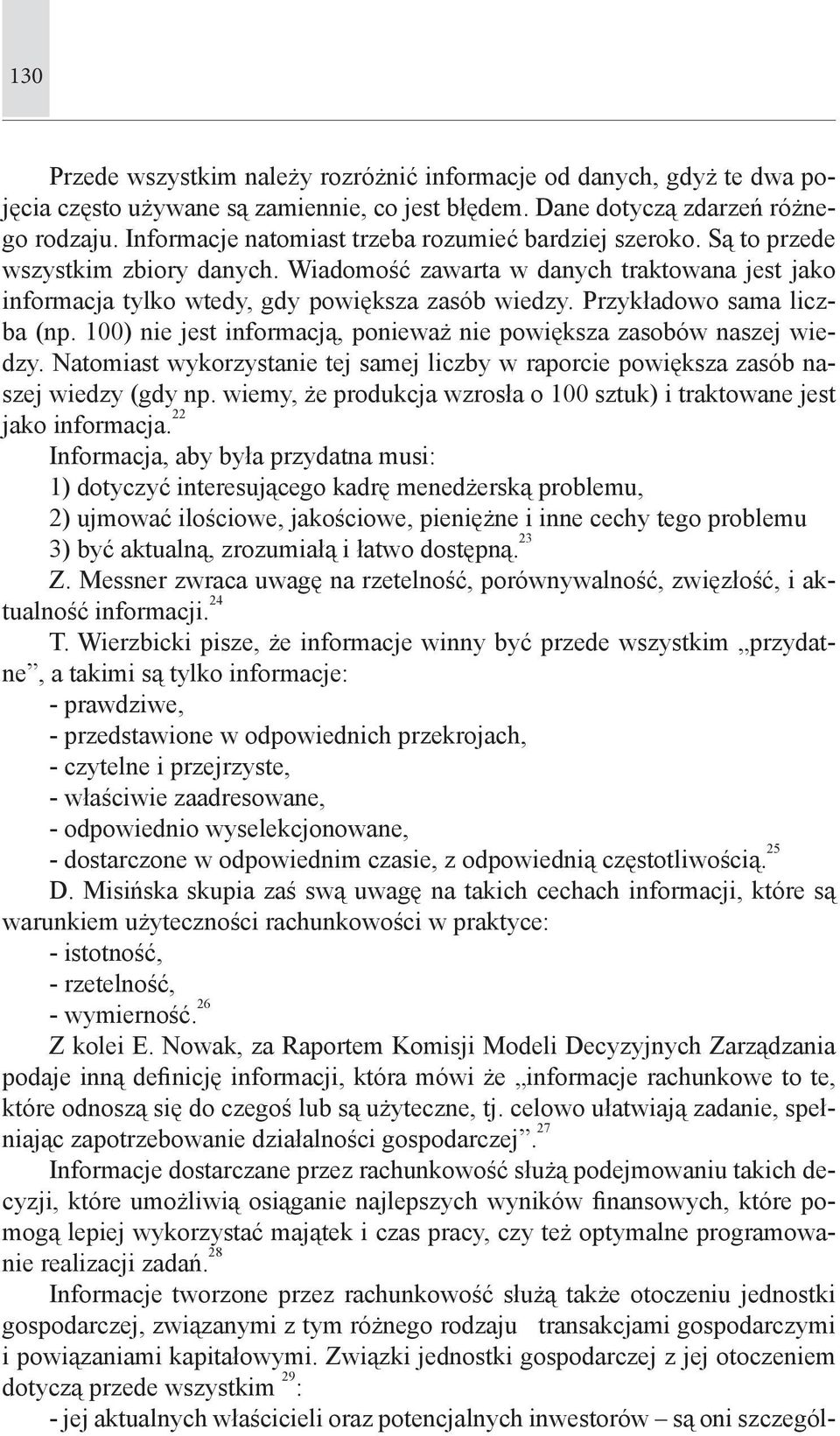 Przykładowo sama liczba (np. 100) nie jest informacją, ponieważ nie powiększa zasobów naszej wiedzy. Natomiast wykorzystanie tej samej liczby w raporcie powiększa zasób naszej wiedzy (gdy np.