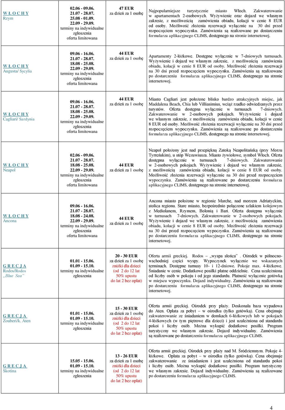 Zamówienia są realizowane po dostarczeniu formularza aplikacyjnego CLIMS, dostępnego na stronie Augusta/ Sycylia 09.06-16.06. 21.07-28.07. 18.08-25.08. 22.09-29.09. 44 EUR Apartamenty 2-łóżkowe.