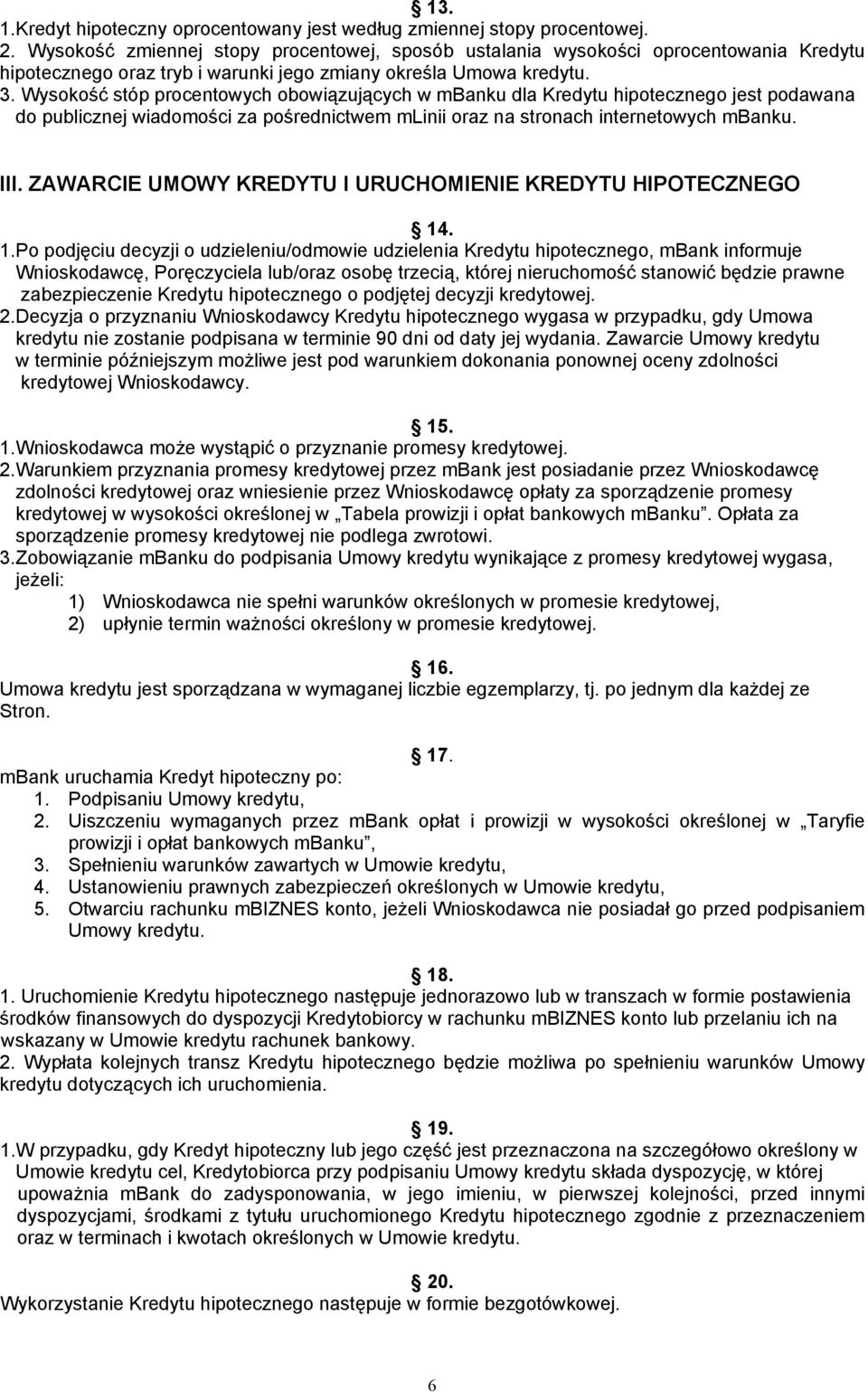 Wysokość stóp procentowych obowiązujących w mbanku dla Kredytu hipotecznego jest podawana do publicznej wiadomości za pośrednictwem mlinii oraz na stronach internetowych mbanku. III.