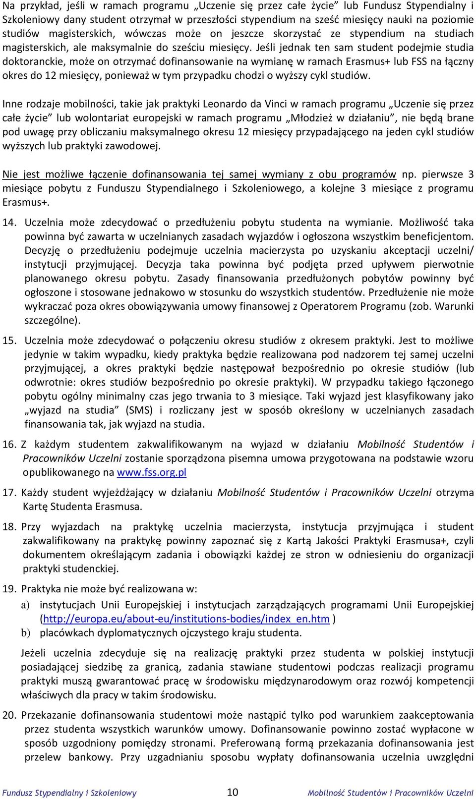 Jeśli jednak ten sam student podejmie studia doktoranckie, może on otrzymać dofinansowanie na wymianę w ramach Erasmus+ lub FSS na łączny okres do 12 miesięcy, ponieważ w tym przypadku chodzi o