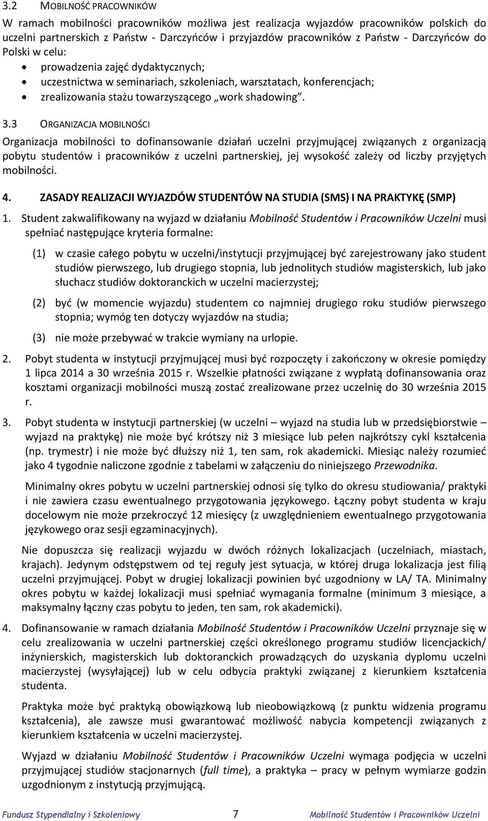 3 ORGANIZACJA MOBILNOŚCI Organizacja mobilności to dofinansowanie działań uczelni przyjmującej związanych z organizacją pobytu studentów i pracowników z uczelni partnerskiej, jej wysokość zależy od