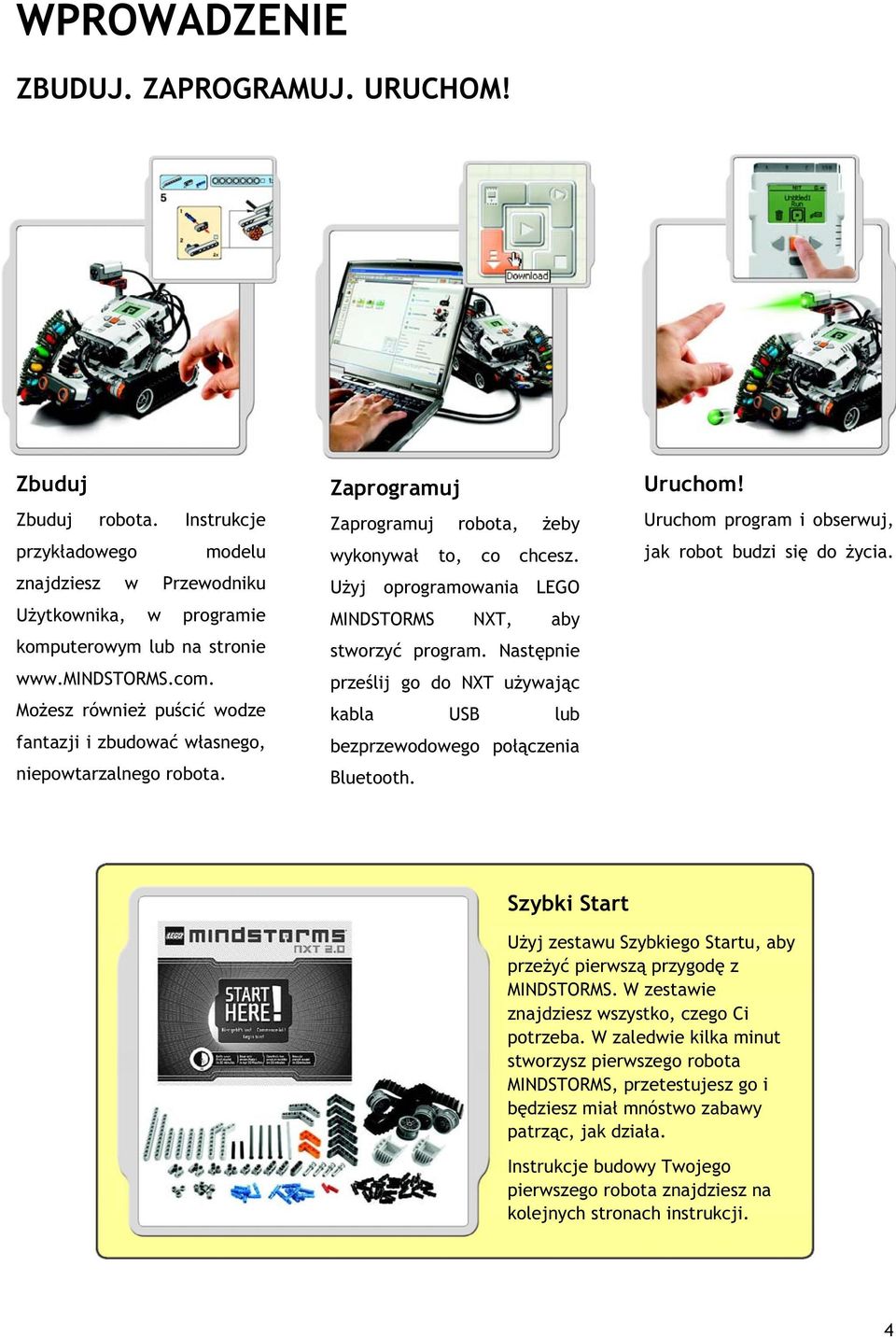 Użyj oprogramowania LEGO MINDSTORMS NXT, aby stworzyć program. Następnie prześlij go do NXT używając kabla USB lub bezprzewodowego połączenia Bluetooth. Uruchom!