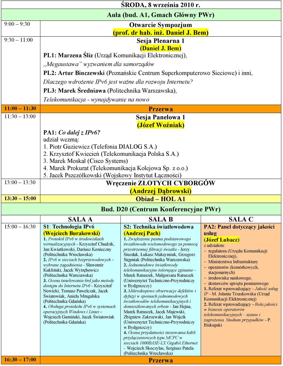 jest waŝne dla rozwoju Internetu? PL3: Marek Średniawa, Telekomunikacja - wynajdywanie na nowo 11:00 11:30 Przerwa 11:30 13:00 Sesja Panelowa 1 (Józef Woźniak) PA1: Co dalej z IPv6? udział wezmą: 1.