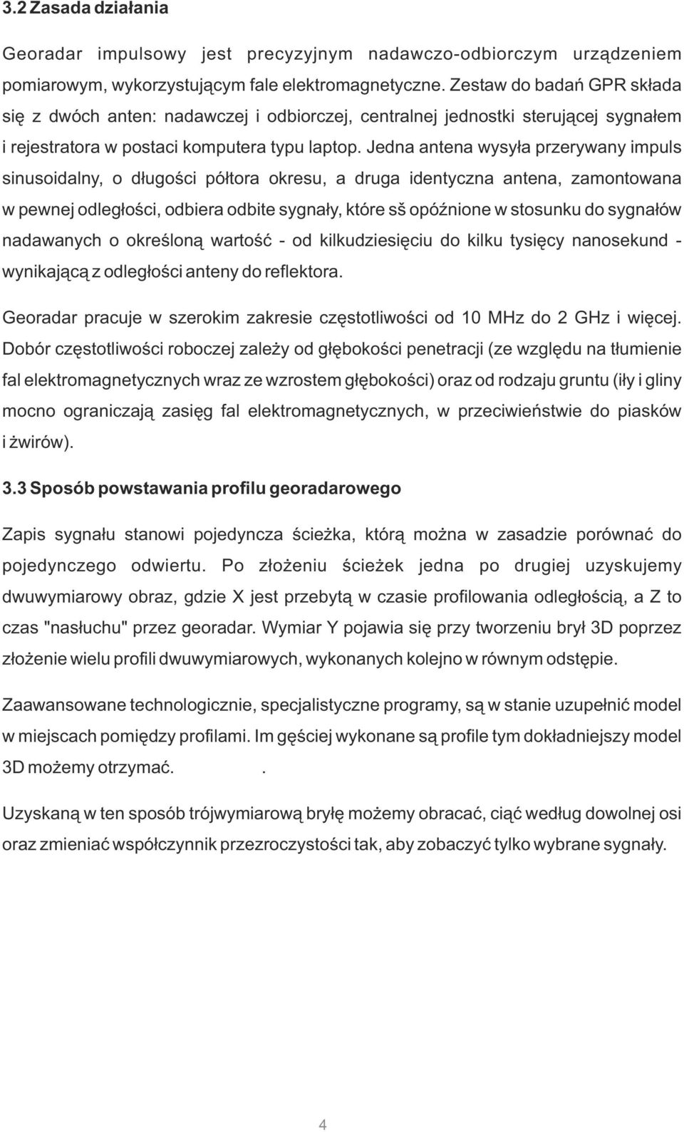 Jedna antena wysyła przerywany impuls sinusoidalny, o długości półtora okresu, a druga identyczna antena, zamontowana w pewnej odległości, odbiera odbite sygnały, które sš opóźnione w stosunku do