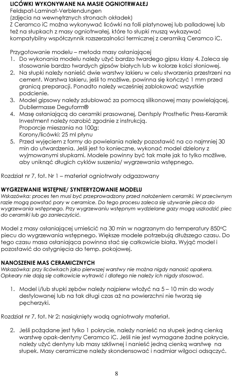 Do wykonania modelu należy użyć bardzo twardego gipsu klasy 4. Zaleca się stosowanie bardzo twardych gipsów białych lub w kolorze kości słoniowej. 2.