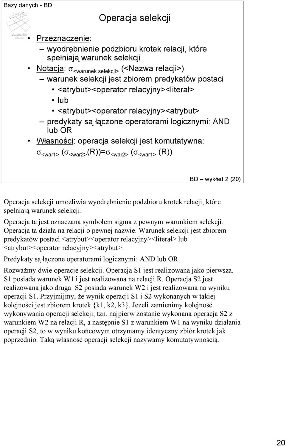 <war1> (σ <war2> (R))=σ <war2> (σ <war1> (R)) BD wykład 2 (20) Operacja selekcji umożliwia wyodrębnienie podzbioru krotek relacji, które spełniają warunek selekcji.