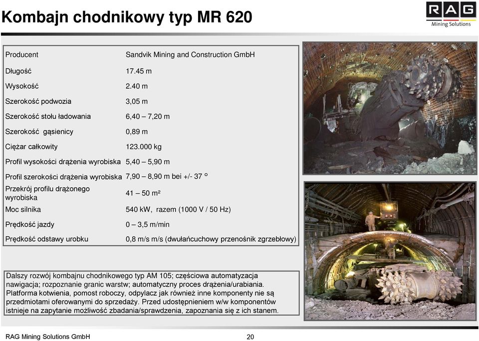 000 kg Profil wysokości drążenia wyrobiska 5,40 5,90 m Profil szerokości drążenia wyrobiska 7,90 8,90 m bei +/- 37 Przekrój profilu drążonego wyrobiska 41 50 m² Moc silnika 540 kw, razem (1000 V / 50