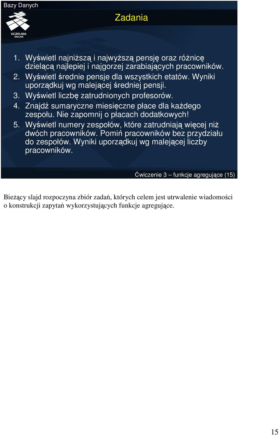 Nie zapomnij o płacach dodatkowych! 5. Wyświetl numery zespołów, które zatrudniają więcej niŝ dwóch pracowników. Pomiń pracowników bez przydziału do zespołów.