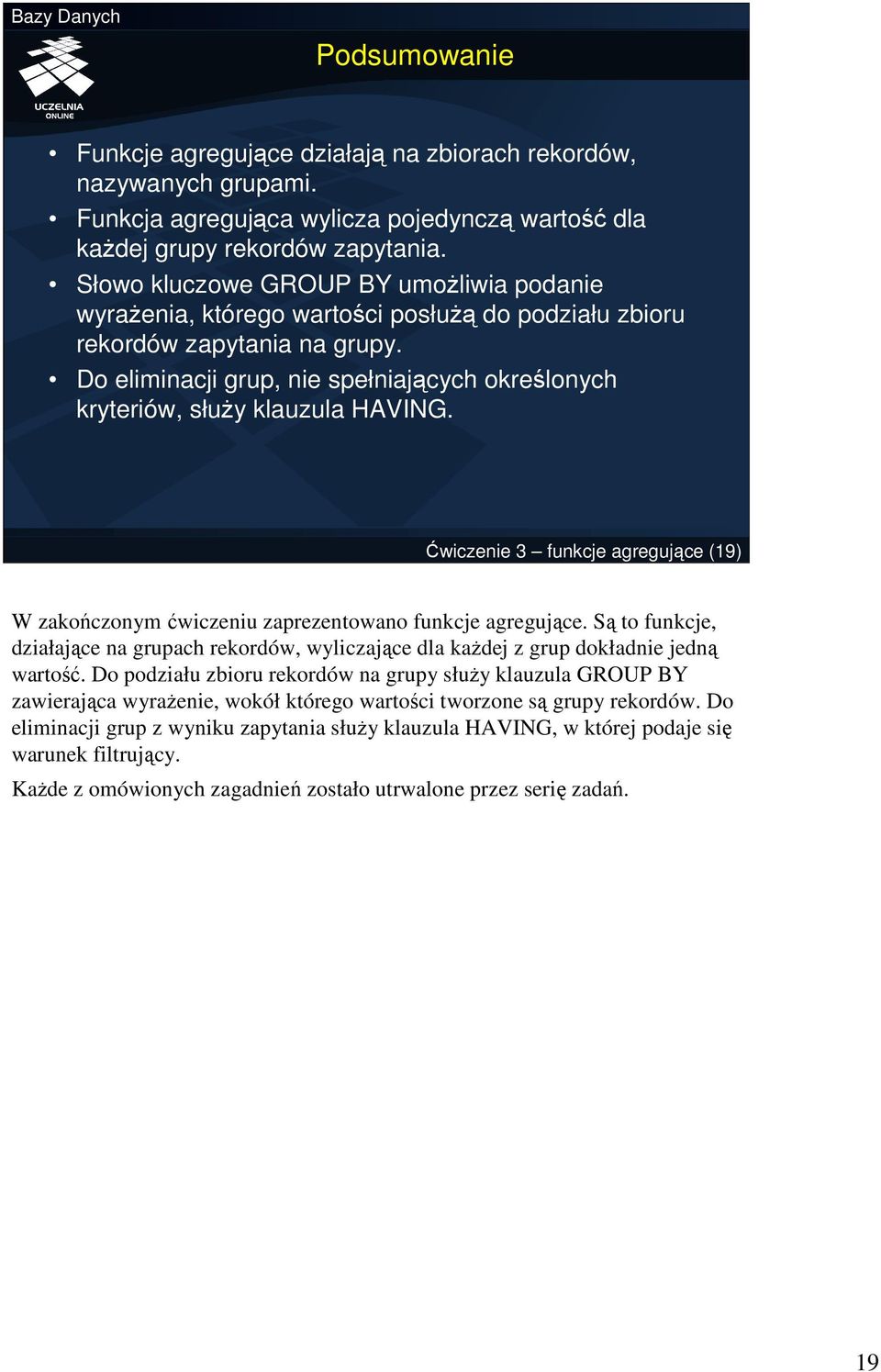 Do eliminacji grup, nie spełniających określonych kryteriów, słuŝy klauzula HAVING. Ćwiczenie 3 funkcje agregujące (19) W zakończonym ćwiczeniu zaprezentowano funkcje agregujące.