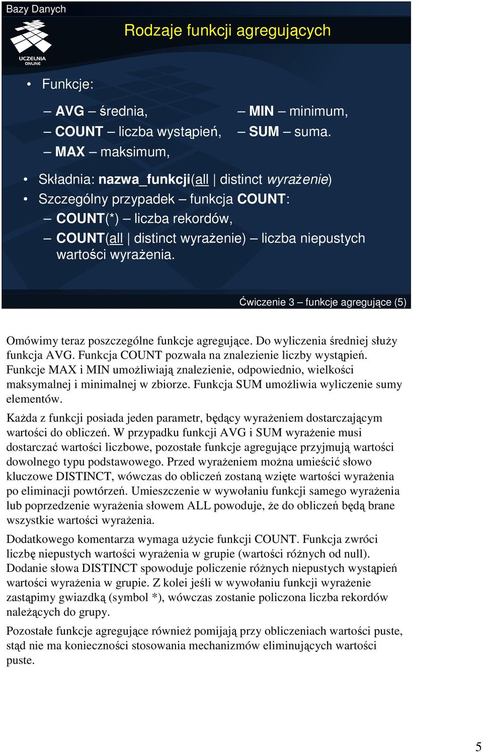 Ćwiczenie 3 funkcje agregujące (5) Omówimy teraz poszczególne funkcje agregujące. Do wyliczenia średniej słuŝy funkcja AVG. Funkcja COUNT pozwala na znalezienie liczby wystąpień.