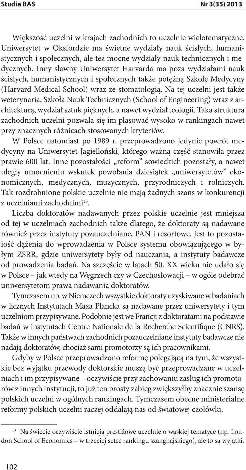 Inny sławny Uniwersytet Harvarda ma poza wydziałami nauk ścisłych, humani stycznych i społecznych także potężną Szkołę Medycyny (Harvard Medical School) wraz ze stomatologią.