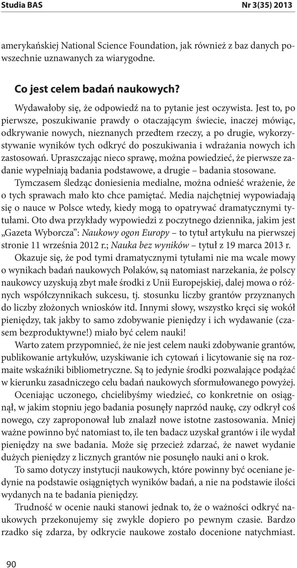 Jest to, po pierwsze, poszukiwanie prawdy o otaczającym świecie, inaczej mówiąc, odkrywanie nowych, nieznanych przedtem rzeczy, a po drugie, wykorzystywanie wyników tych odkryć do poszukiwania i