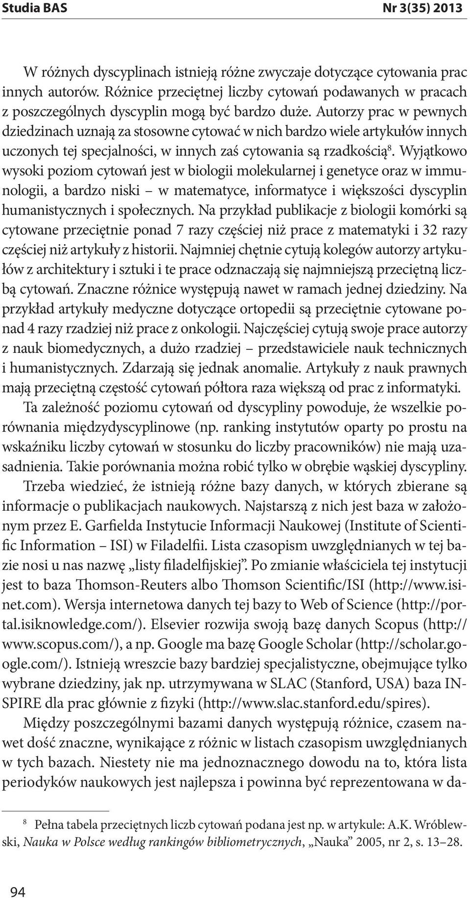 Autorzy prac w pewnych dziedzinach uznają za stosowne cytować w nich bardzo wiele artykułów innych uczonych tej specjalności, w innych zaś cytowania są rzadkością 8.